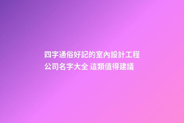 四字通俗好記的室內設計工程公司名字大全 這類值得建議